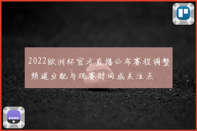 2022欧洲杯官方直播公布赛程调整 频道分配与观赛时间成关注点