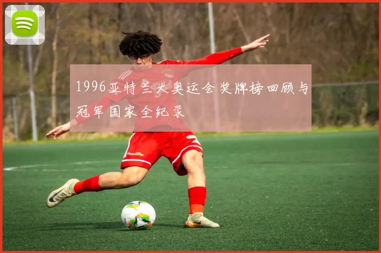 1996亚特兰大奥运会奖牌榜回顾与冠军国家全纪录