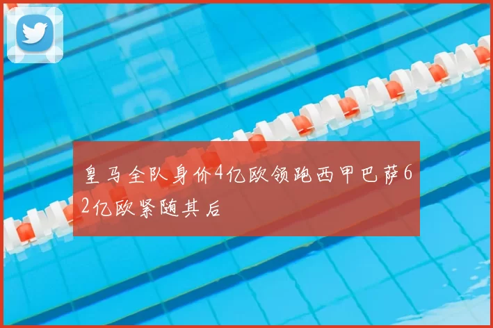 皇马全队身价4亿欧领跑西甲巴萨62亿欧紧随其后