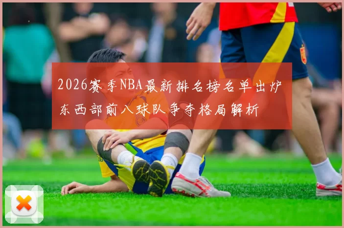 2026赛季NBA最新排名榜名单出炉 东西部前八球队争夺格局解析
