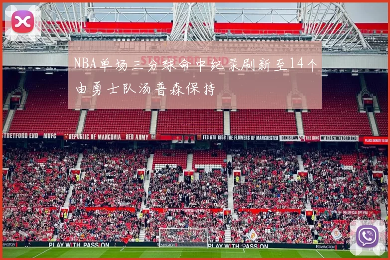 NBA单场三分球命中纪录刷新至14个由勇士队汤普森保持