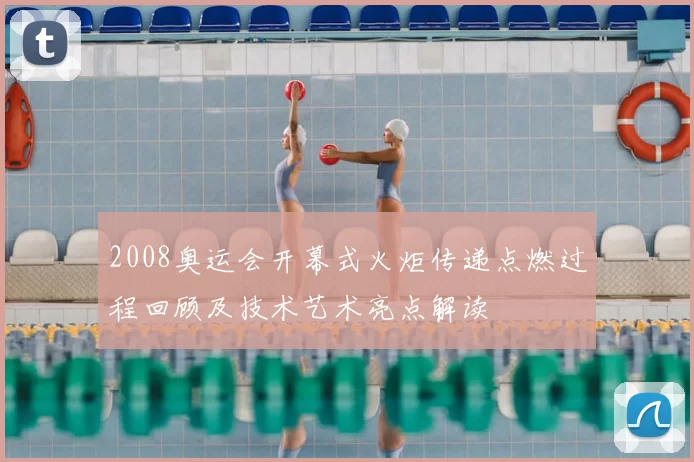 2008奥运会开幕式火炬传递点燃过程回顾及技术艺术亮点解读