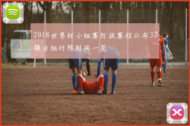 2018世界杯小组赛阶段赛程公布32强分组对阵时间一览
