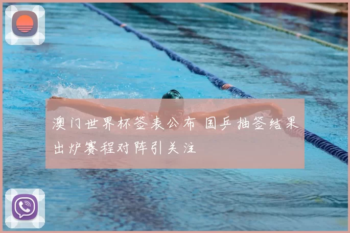 澳门世界杯签表公布 国乒抽签结果出炉赛程对阵引关注