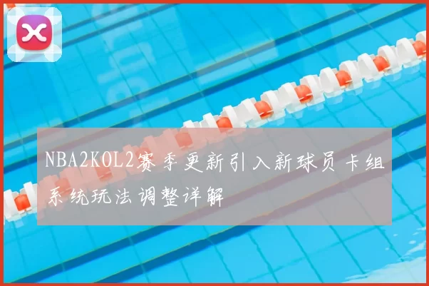 NBA2KOL2赛季更新引入新球员卡组系统玩法调整详解