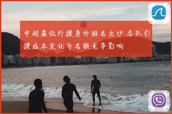 中超最低外援身价排名出炉 各队引援成本变化与名额竞争影响