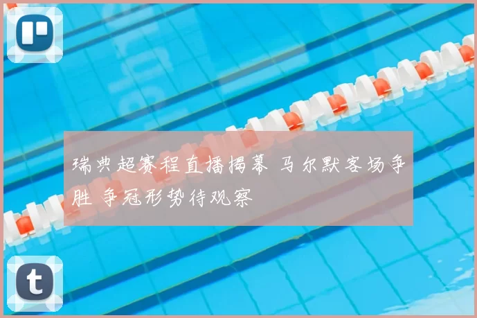 瑞典超赛程直播揭幕 马尔默客场争胜 争冠形势待观察