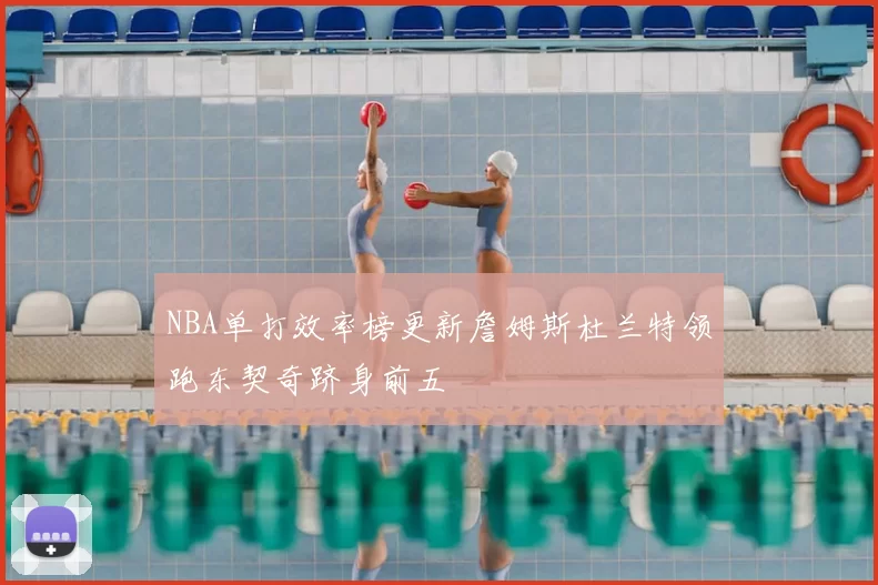 NBA单打效率榜更新詹姆斯杜兰特领跑东契奇跻身前五