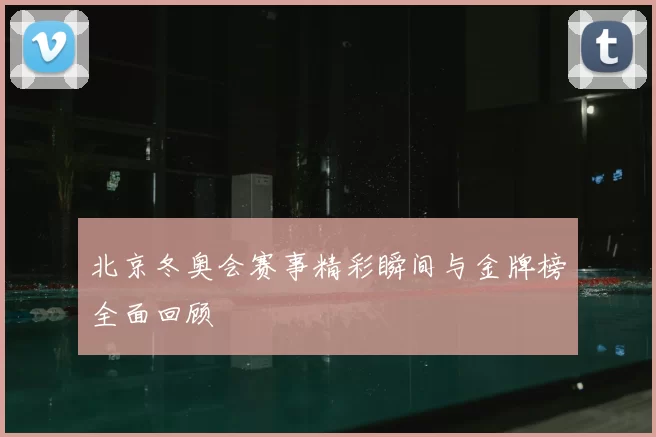 北京冬奥会赛事精彩瞬间与金牌榜全面回顾