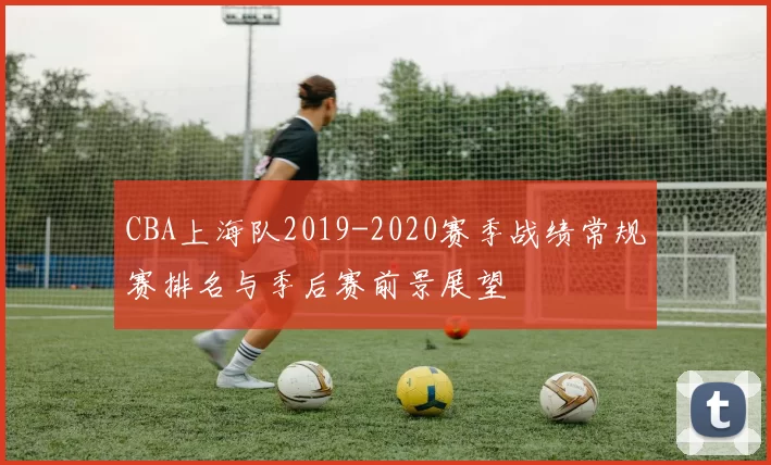 CBA上海队2019-2020赛季战绩常规赛排名与季后赛前景展望