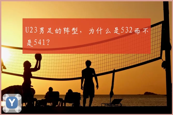 U23男足的阵型,为什么是532而不是541?