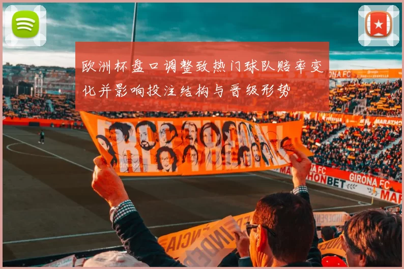 欧洲杯盘口调整致热门球队赔率变化并影响投注结构与晋级形势