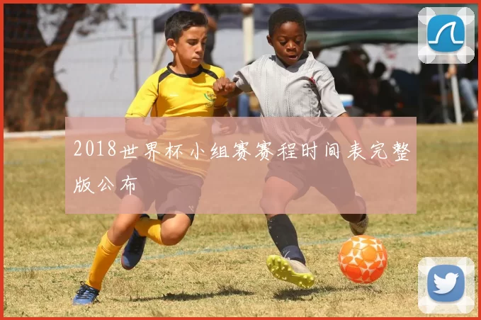 2018世界杯小组赛赛程时间表完整版公布