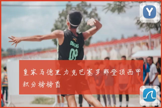 皇家马德里力克巴塞罗那登顶西甲积分榜榜首