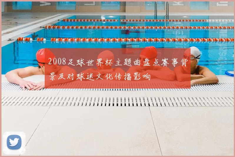 2008足球世界杯主题曲盘点赛事背景及对球迷文化传播影响