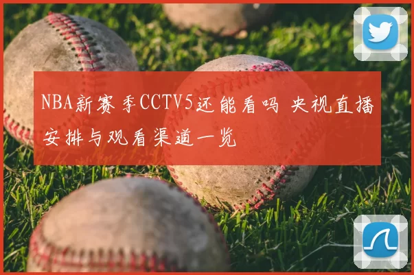 NBA新赛季CCTV5还能看吗 央视直播安排与观看渠道一览