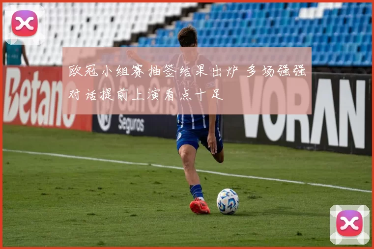 欧冠小组赛抽签结果出炉 多场强强对话提前上演看点十足