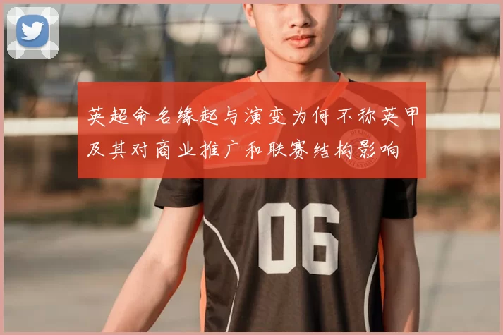 英超命名缘起与演变为何不称英甲及其对商业推广和联赛结构影响