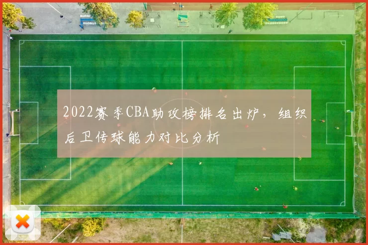 2022赛季CBA助攻榜排名出炉，组织后卫传球能力对比分析