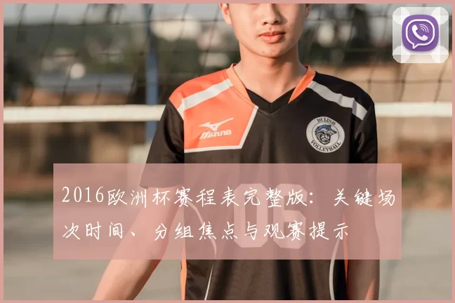 2016欧洲杯赛程表完整版：关键场次时间、分组焦点与观赛提示