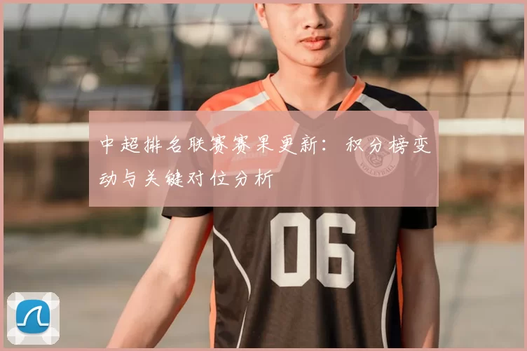 中超排名联赛赛果更新：积分榜变动与关键对位分析
