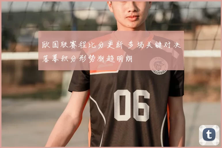 欧国联赛程比分更新 多场关键对决落幕积分形势渐趋明朗