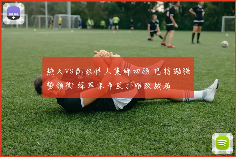 热火vs凯尔特人集锦回顾 巴特勒强势领衔 绿军末节反扑难改战局