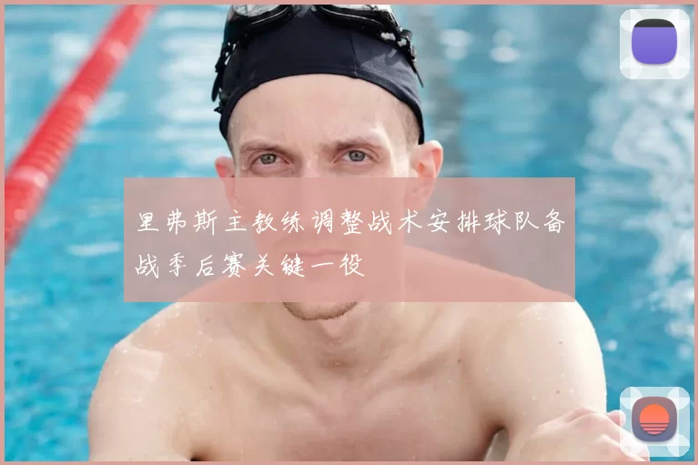 里弗斯主教练调整战术安排球队备战季后赛关键一役