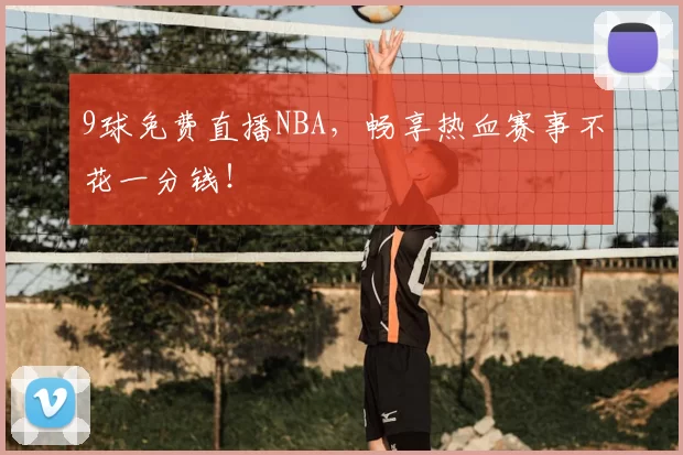 9球免费直播NBA,畅享热血赛事不花一分钱!