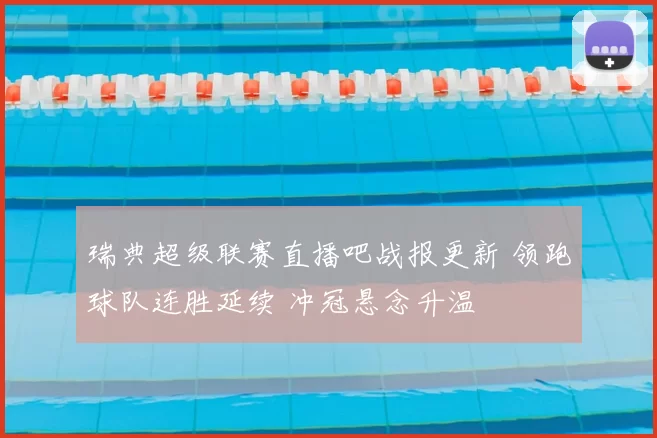 瑞典超级联赛直播吧战报更新 领跑球队连胜延续 冲冠悬念升温