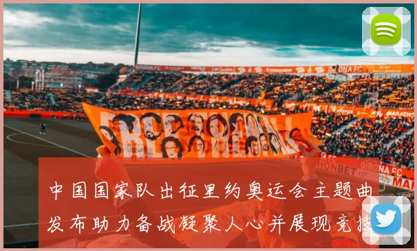 中国国家队出征里约奥运会主题曲发布助力备战凝聚人心并展现竞技风采