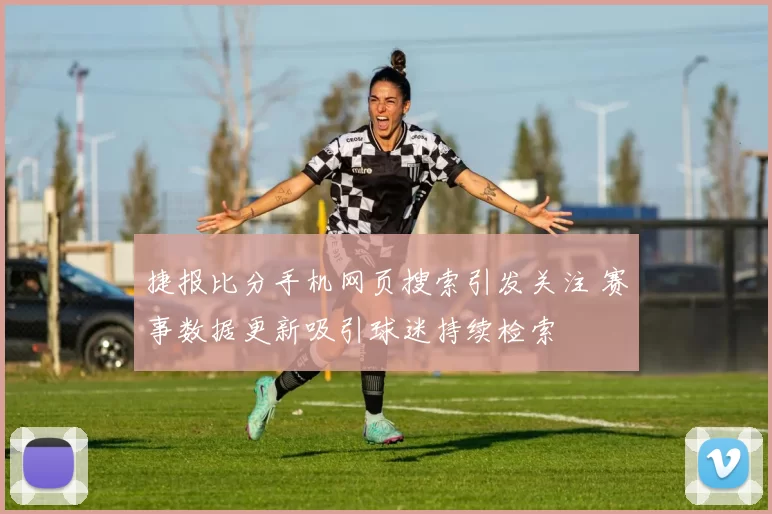 捷报比分手机网页搜索引发关注 赛事数据更新吸引球迷持续检索