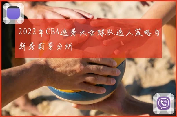 2022年CBA选秀大会球队选人策略与新秀前景分析