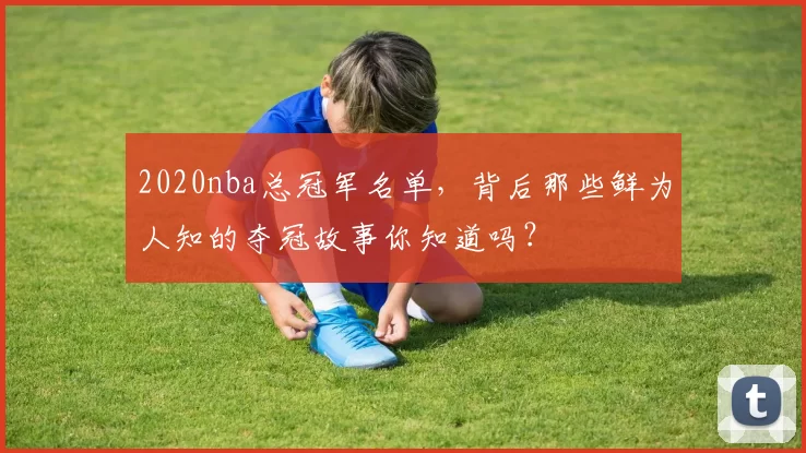 2020nba总冠军名单，背后那些鲜为人知的夺冠故事你知道吗？