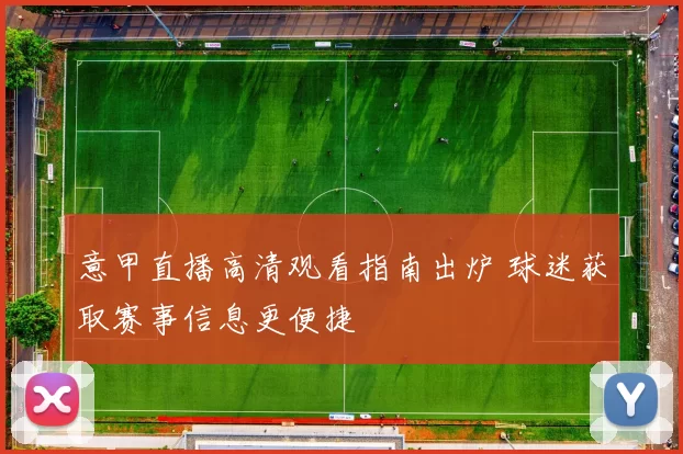 意甲直播高清观看指南出炉 球迷获取赛事信息更便捷