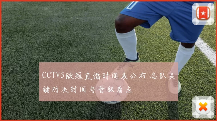 CCTV5欧冠直播时间表公布 各队关键对决时间与晋级看点