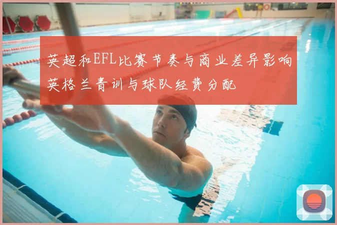 英超和EFL比赛节奏与商业差异影响英格兰青训与球队经费分配