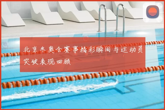 北京冬奥会赛事精彩瞬间与运动员突破表现回顾