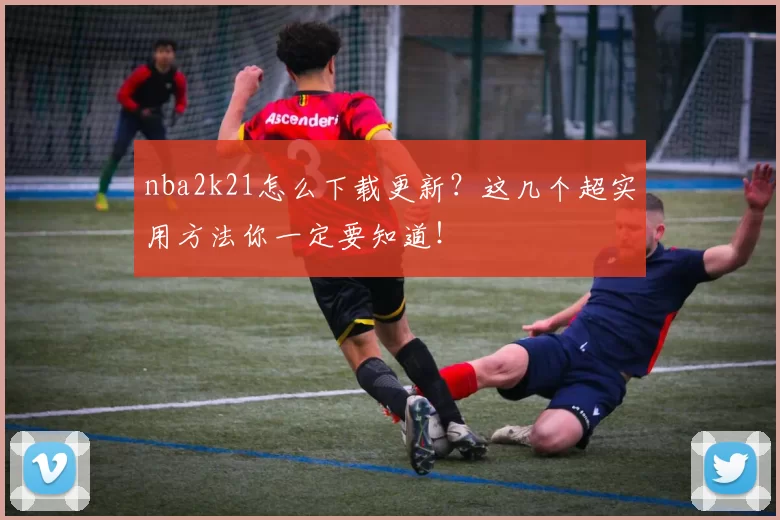 nba2k21怎么下载更新？这几个超实用方法你一定要知道！