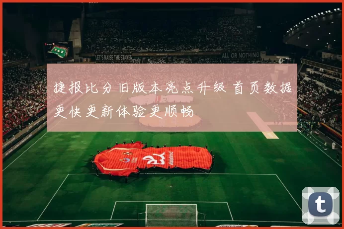 捷报比分旧版本亮点升级 首页数据更快更新体验更顺畅