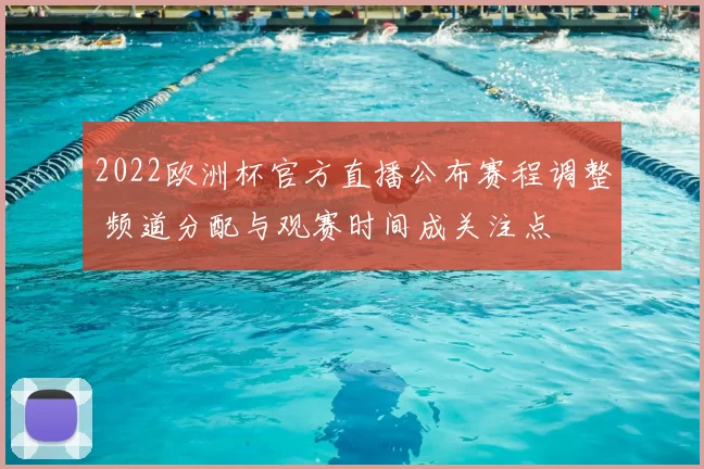 2022欧洲杯官方直播公布赛程调整 频道分配与观赛时间成关注点