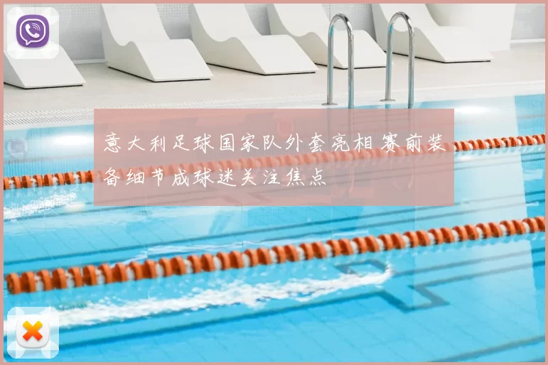 意大利足球国家队外套亮相 赛前装备细节成球迷关注焦点