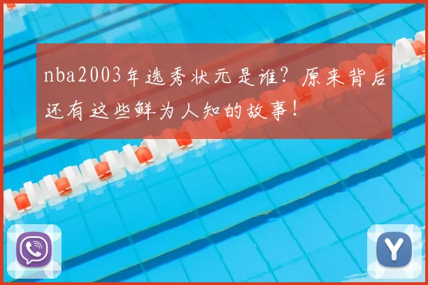 nba2003年选秀状元是谁？原来背后还有这些鲜为人知的故事！