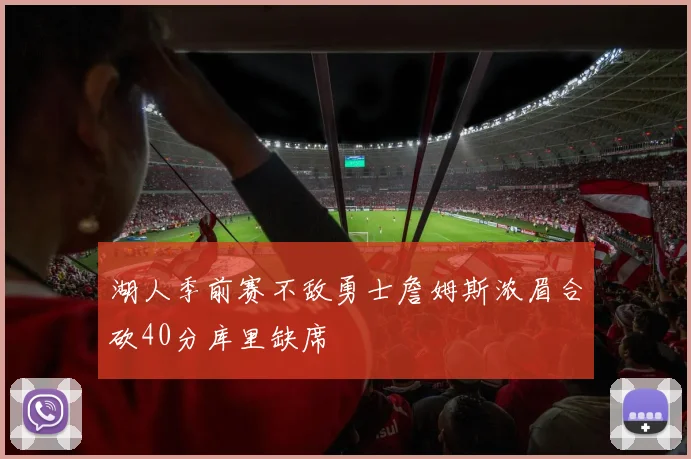 湖人季前赛不敌勇士詹姆斯浓眉合砍40分库里缺席