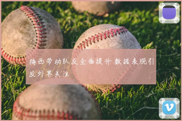 梅西带动队友全面提升 数据表现引发外界关注