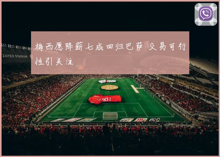 梅西愿降薪七成回归巴萨 交易可行性引关注