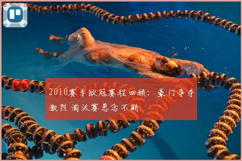 2010赛季欧冠赛程回顾:豪门争夺激烈 淘汰赛悬念不断