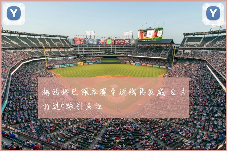 梅西姆巴佩本赛季连线再发威 合力打进6球引关注