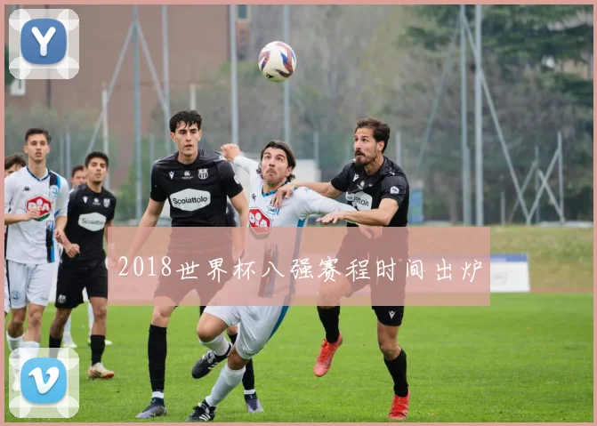2018世界杯八强赛程时间出炉