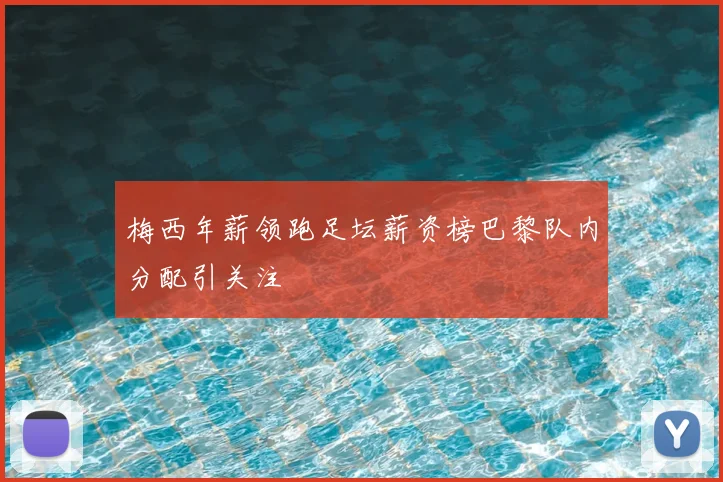 梅西年薪领跑足坛薪资榜巴黎队内分配引关注